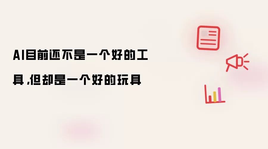 AI目前还不是一个好的工具，但却是一个好的玩具