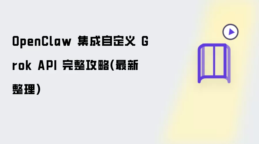 OpenClaw 集成自定义 Grok API 完整攻略(最新整理)