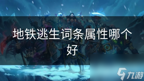 地铁逃生词条属性哪个好