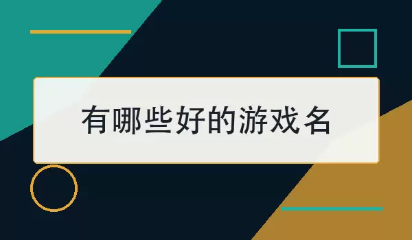 有哪些好的游戏名？80个好听又实用的游戏名字推荐