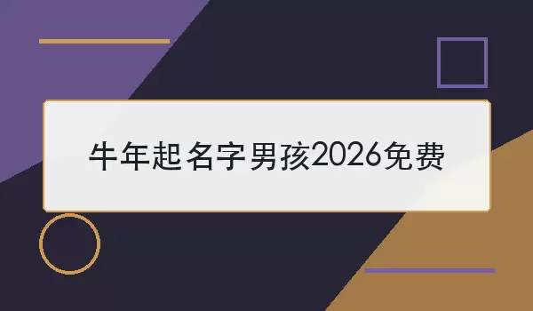 牛年起名字男孩2026免费：年份生肖不符说明及起名参考