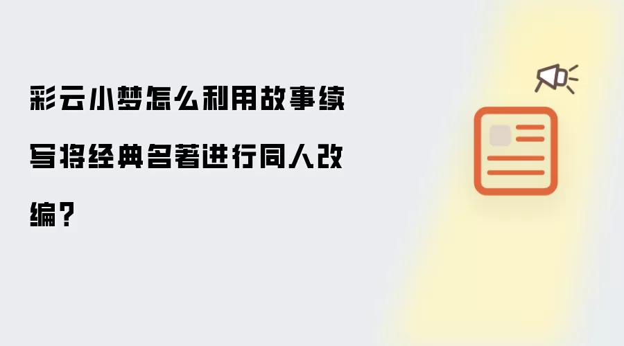 彩云小梦如何利用故事续写将经典名著进行同人改编？