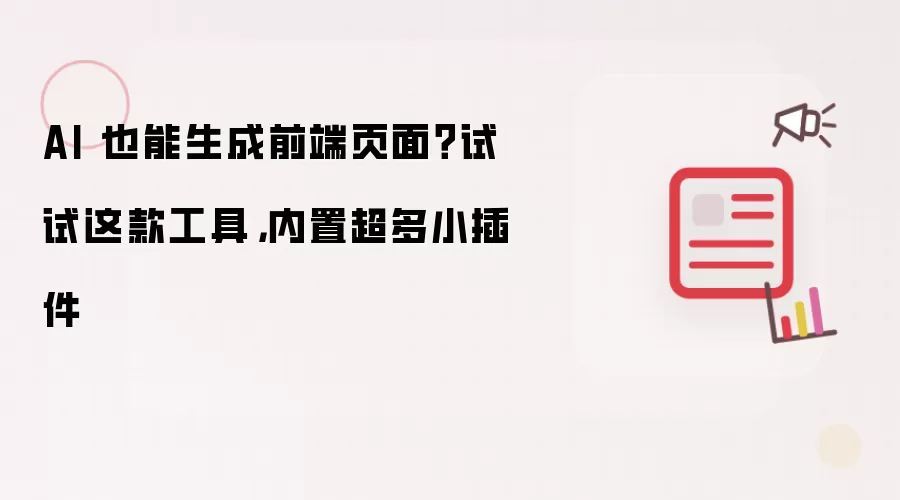 AI 也能生成前端页面？试试这款工具，内置超多小插件