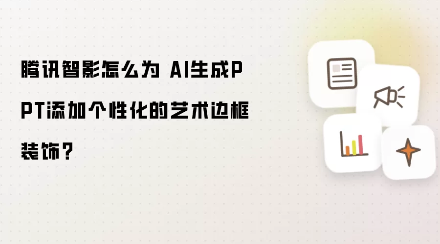 腾讯智影如何为 AI生成PPT添加个性化的艺术边框装饰？