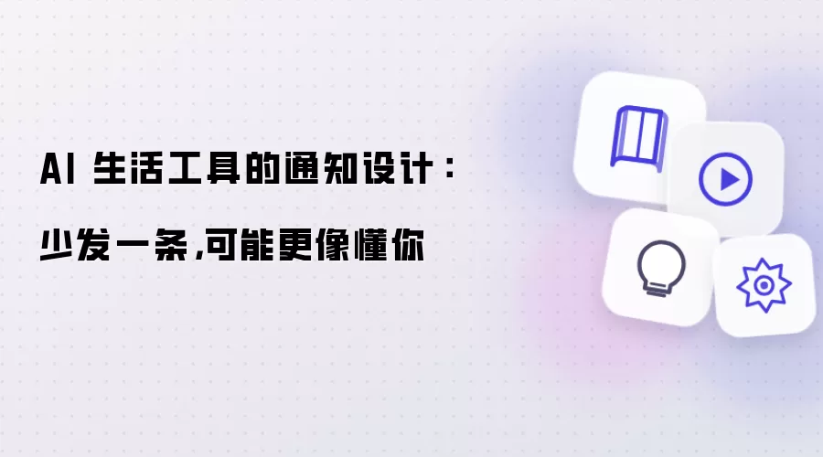 AI 生活工具的通知设计：少发一条，可能更像懂你