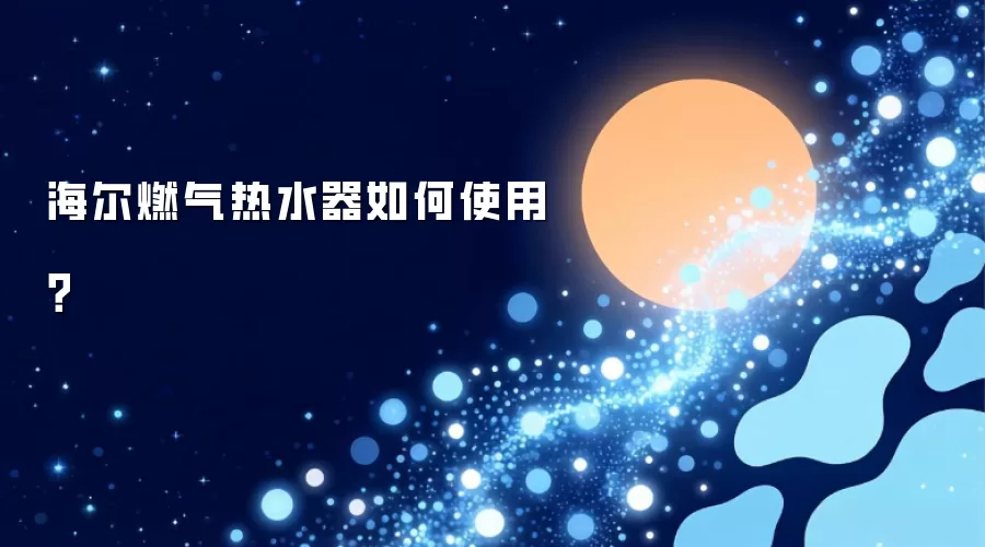 海尔燃气热水器如何使用？