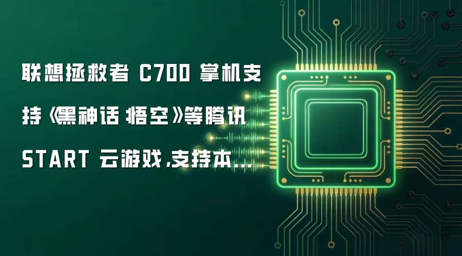 联想拯救者 C700 掌机支持《黑神话：悟空》等腾讯 START 云游戏，支持本地串流