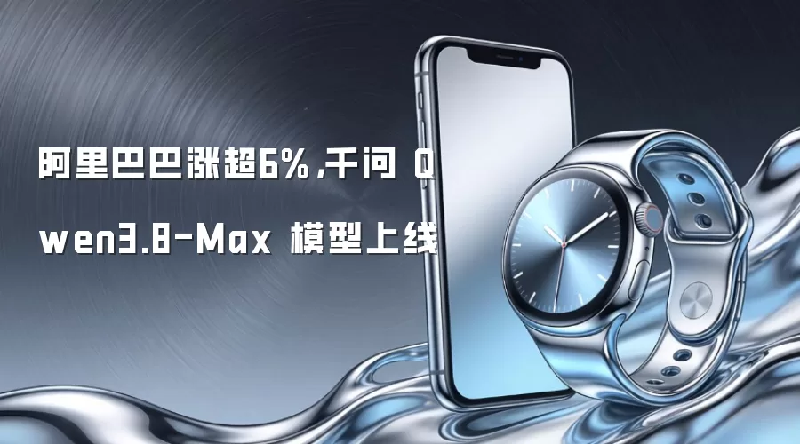 阿里巴巴涨超6%，千问 Qwen3.8-Max 模型上线