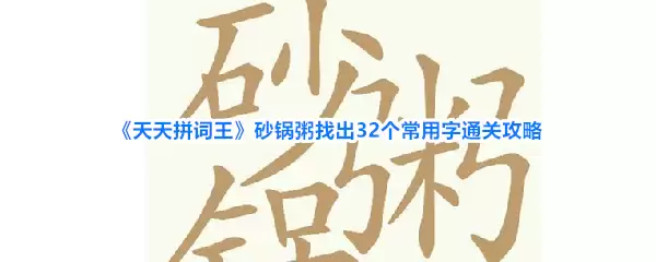 《天天拼词王》砂锅粥找出32个常用字通关攻略