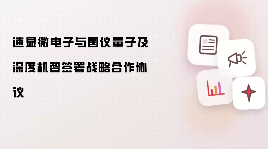 速显微电子与国仪量子及深度机智签署战略合作协议