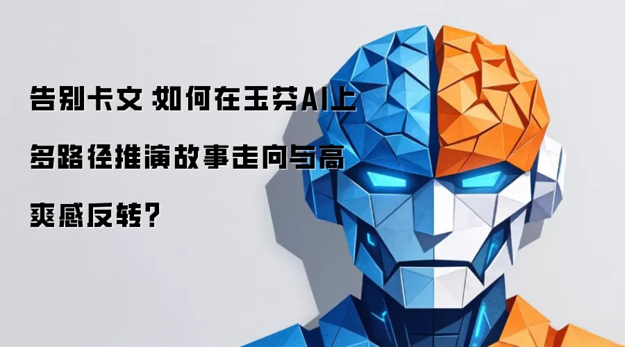 告别卡文：如何在玉芬AI上多路径推演故事走向与高爽感反转？