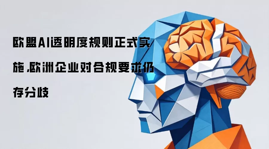 欧盟AI透明度规则正式实施，欧洲企业对合规要求仍存分歧