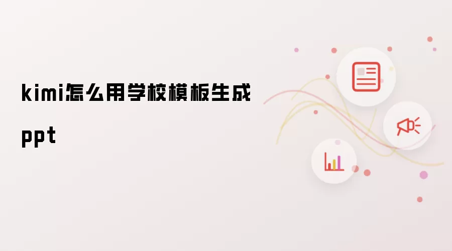 kimi怎么用学校模板生成ppt