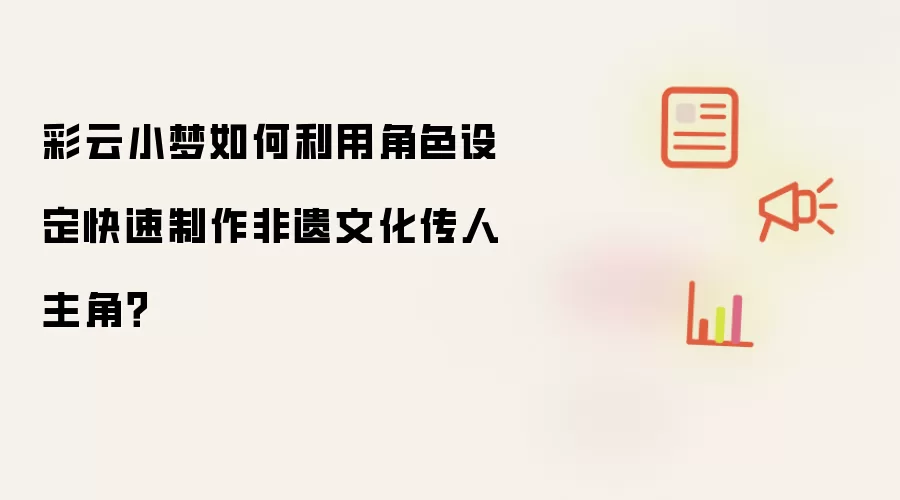 彩云小梦如何利用角色设定快速制作非遗文化传人主角？