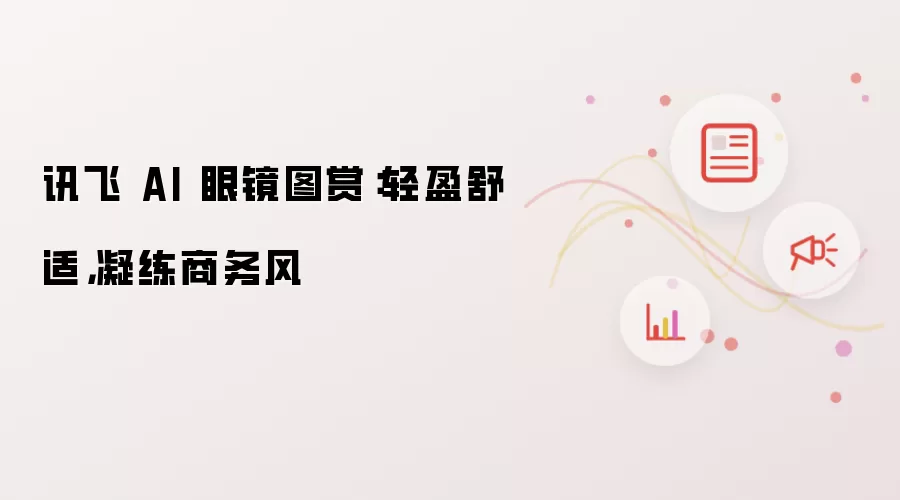 讯飞 AI 眼镜图赏:轻盈舒适,凝练商务风