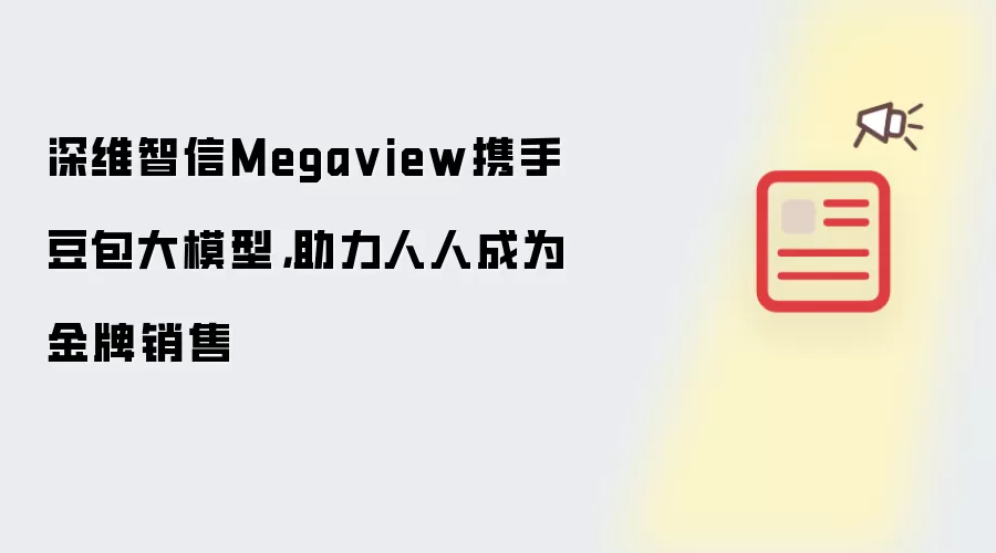 深维智信Megaview携手豆包大模型,助力人人成为金牌销售