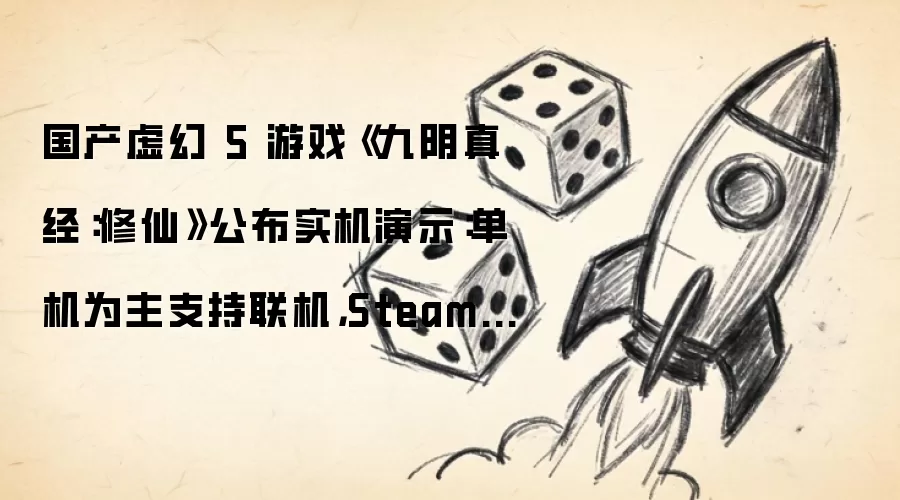 国产虚幻 5 游戏《九阴真经:修仙》公布实机演示:单机为主支持联机,Steam 页面已上线