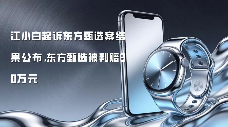 江小白起诉东方甄选案结果公布,东方甄选被判赔30万元