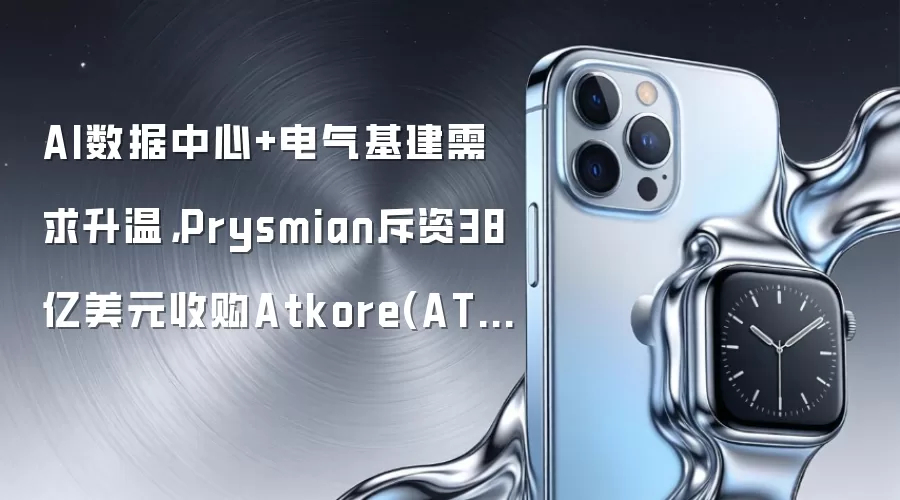 AI数据中心+电气基建需求升温,Prysmian斥资38亿美元收购Atkore(ATKR.US)