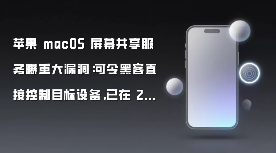 苹果 macOS 屏幕共享服务曝重大漏洞:可令黑客直接控制目标设备,已在 26.6 版本修复