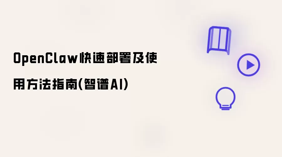 OpenClaw快速部署及使用方法指南(智谱AI)