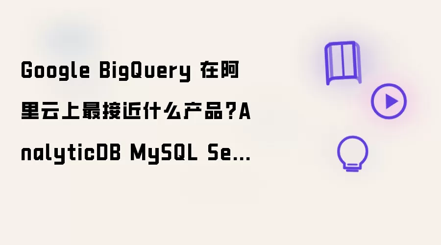 Google BigQuery 在阿里云上最接近什么产品？AnalyticDB MySQL Serverless 与 MaxCompute 如何选
