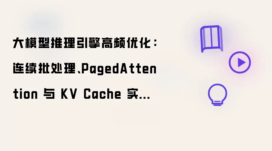 大模型推理引擎高频优化：连续批处理、PagedAttention 与 KV Cache 实战拆解