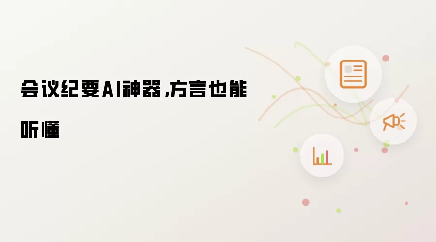 会议纪要AI神器,方言也能听懂