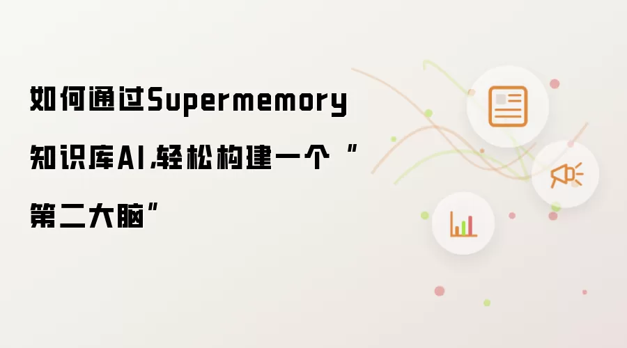 如何通过Supermemory 知识库AI,轻松构建一个“第二大脑”
