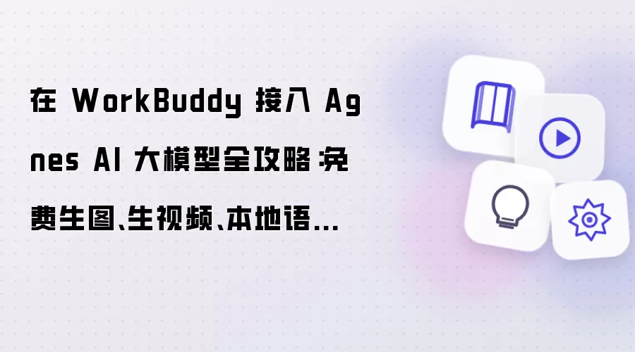 在 WorkBuddy 接入 Agnes AI 大模型全攻略:免费生图、生视频、本地语音转写