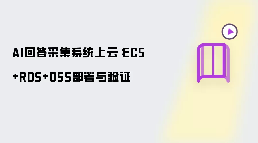 AI回答采集系统上云:ECS+RDS+OSS部署与验证