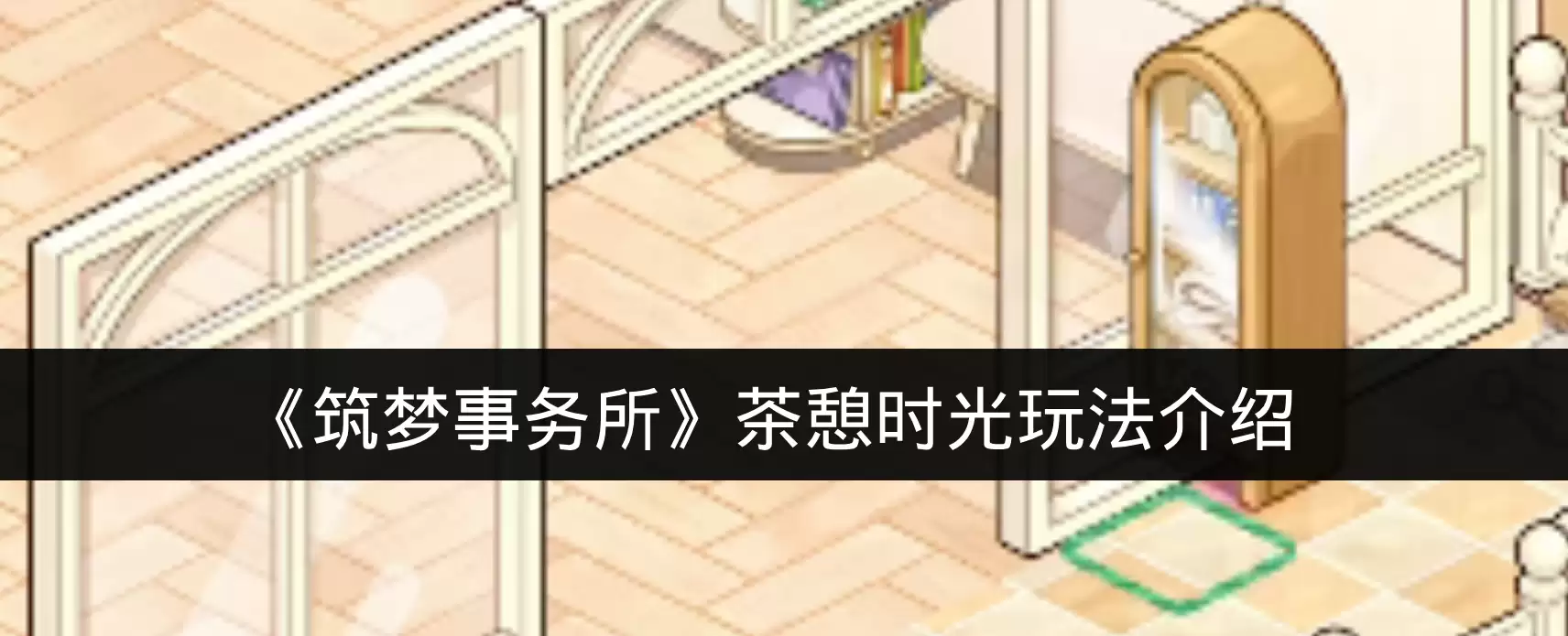 《筑梦事务所》茶憩时光玩法介绍