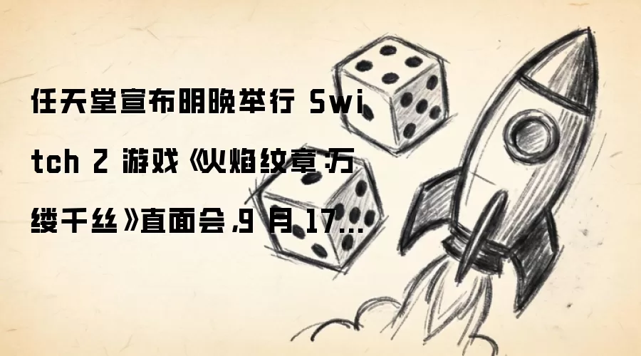 任天堂宣布明晚举行 Switch 2 游戏《火焰纹章：万缕千丝》直面会，9 月 17 日发售