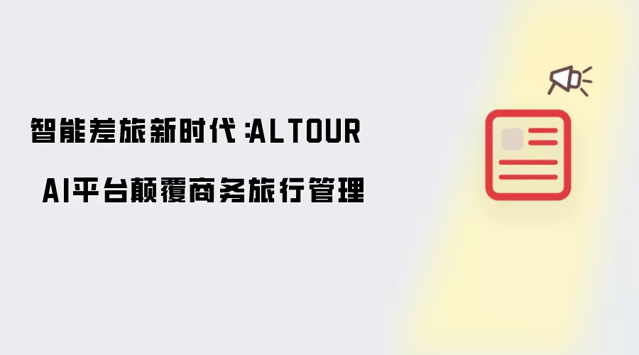 智能差旅新时代：ALTOUR AI平台颠覆商务旅行管理