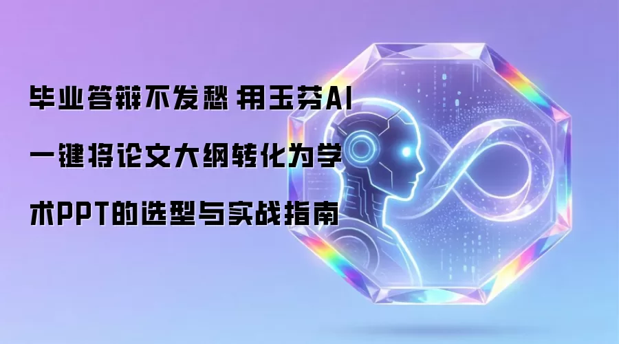 毕业答辩不发愁：用玉芬AI一键将论文大纲转化为学术PPT的选型与实战指南