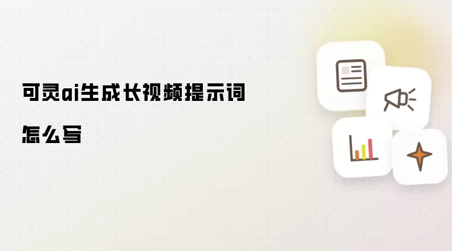 可灵ai生成长视频提示词如何写