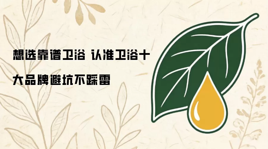 想选靠谱卫浴 认准卫浴十大品牌避坑不踩雷