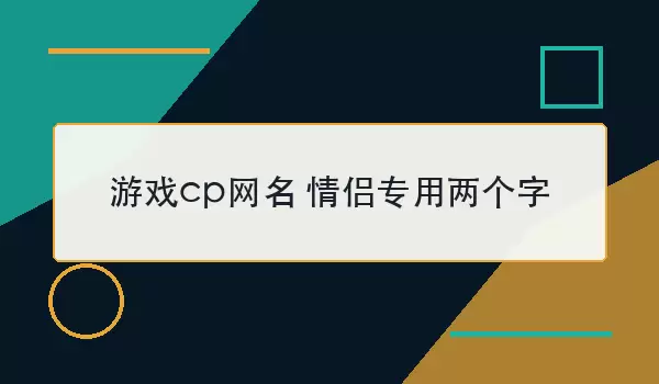 游戏cp网名 情侣专用两个字