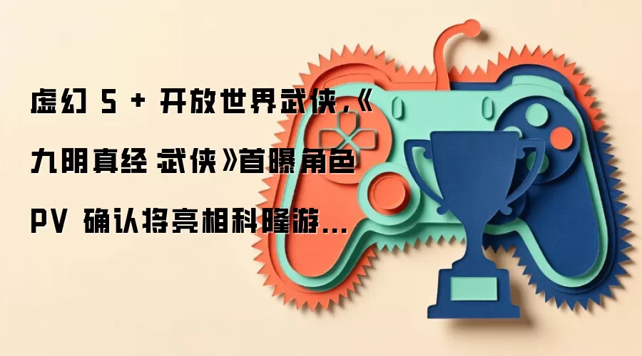 虚幻 5 + 开放世界武侠，《九阴真经：武侠》首曝角色 PV 确认将亮相科隆游戏展