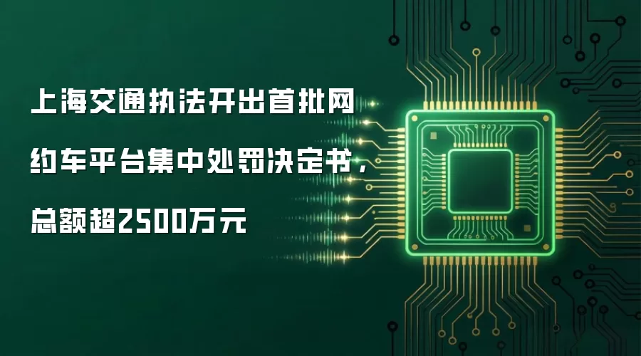 上海交通执法开出首批网约车平台集中处罚决定书，总额超2500万元