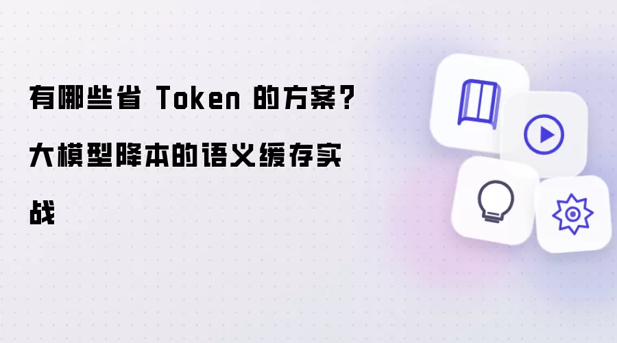 有哪些省 Token 的方案？大模型降本的语义缓存实战