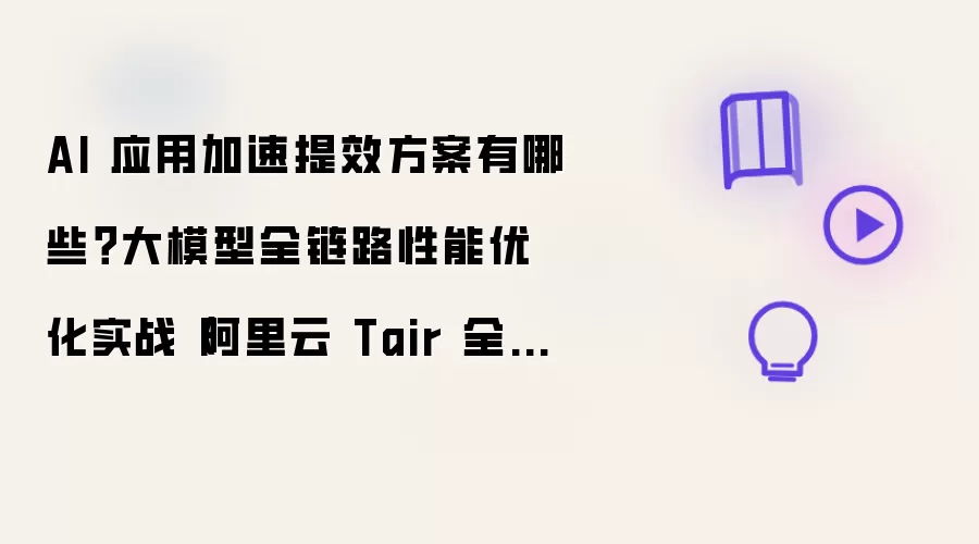 AI 应用加速提效方案有哪些？大模型全链路性能优化实战（阿里云 Tair 全链路加速）