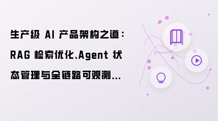 生产级 AI 产品架构之道：RAG 检索优化、Agent 状态管理与全链路可观测性实践