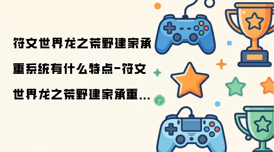 符文世界龙之荒野建家承重系统有什么特点-符文世界龙之荒野建家承重系统特点说明