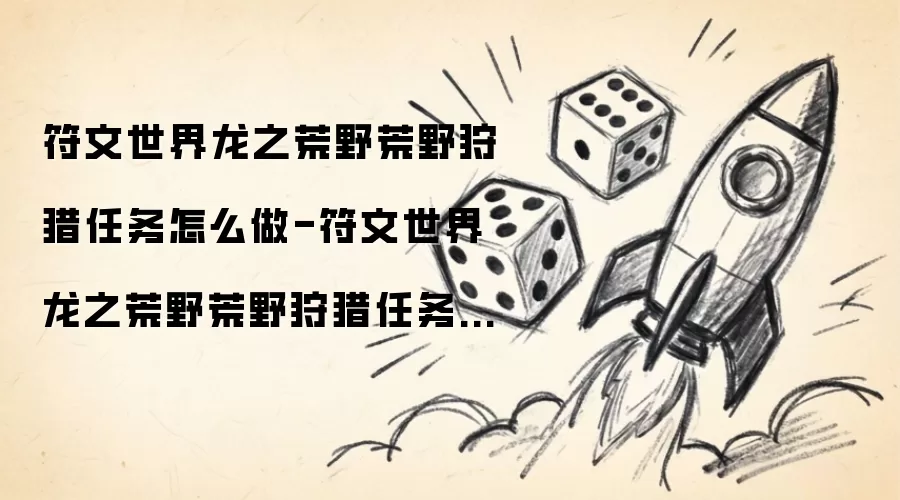 符文世界龙之荒野荒野狩猎任务如何做-符文世界龙之荒野荒野狩猎任务做法攻略