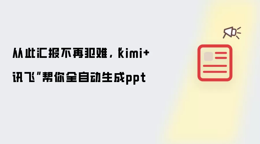 从此汇报不再犯难，“kimi+讯飞”帮你全自动生成ppt
