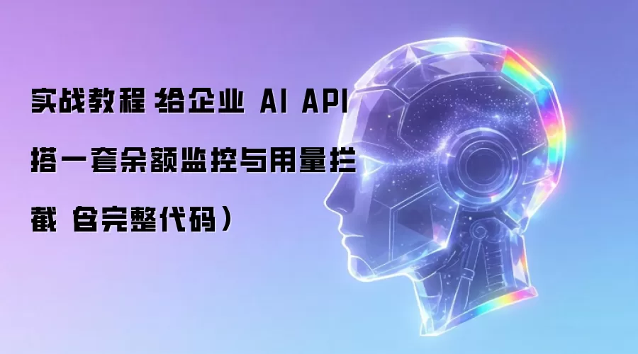 实战教程:给企业 AI API 搭一套余额监控与用量拦截(含完整代码)