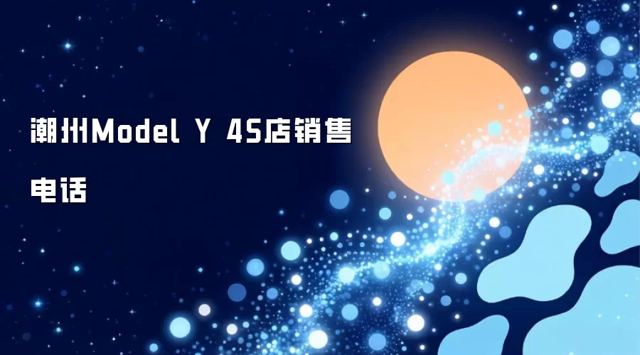 潮州Model Y 4S店销售电话