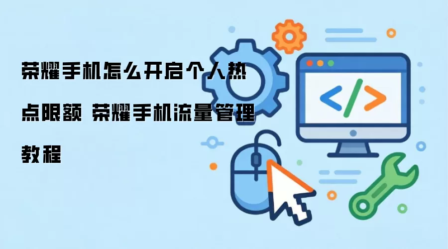 荣耀手机怎么开启个人热点限额 荣耀手机流量管理教程