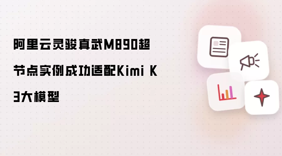 阿里云灵骏真武M890超节点实例成功适配Kimi K3大模型